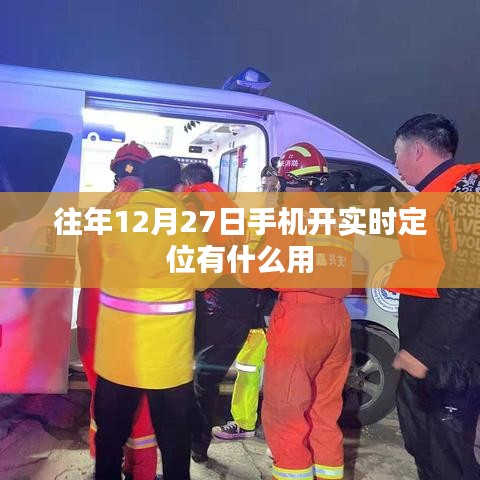 手机实时定位在年末有何作用？往年12月27日必看指南