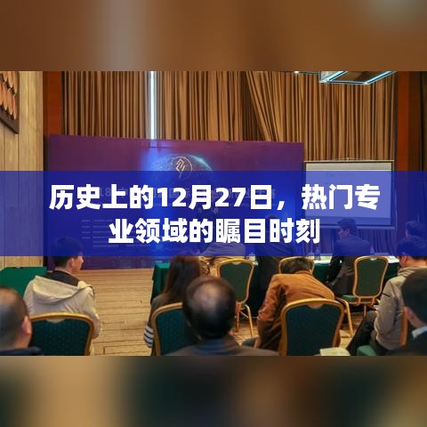 热门专业领域，历史上的十二月二十七日瞩目时刻
