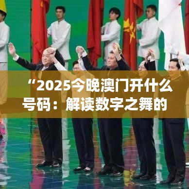 “2025今晚澳门开什么号码：解读数字之舞的乐趣”
