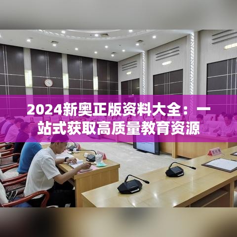 2024新奥正版资料大全：一站式获取高质量教育资源