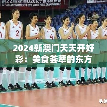 2024新澳门天天开好彩：美食荟萃的东方之珠