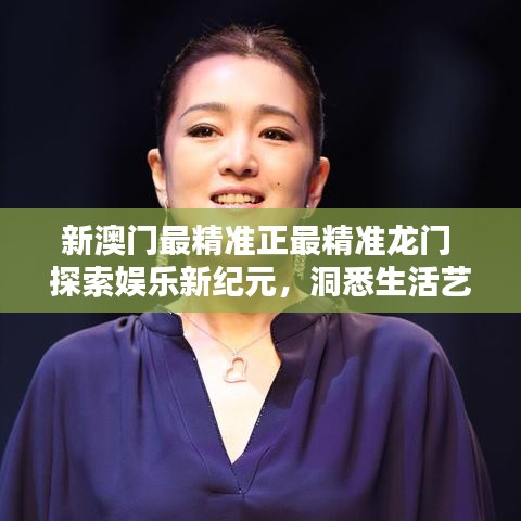 新澳门最精准正最精准龙门 探索娱乐新纪元，洞悉生活艺术