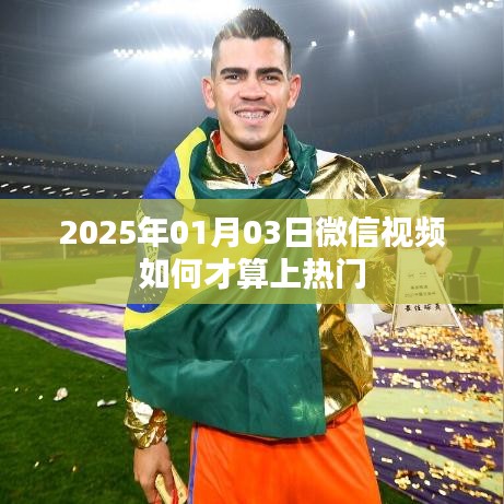 微信视频热门判定标准解析，如何上热门？日期，2025年1月3日