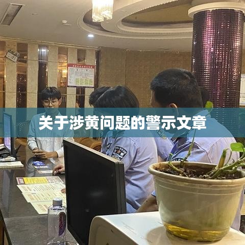 涉黄问题警示，守护网络纯净，远离不良内容