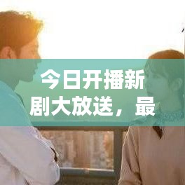 今日开播新剧大放送，最新剧集全收录，精彩不容错过