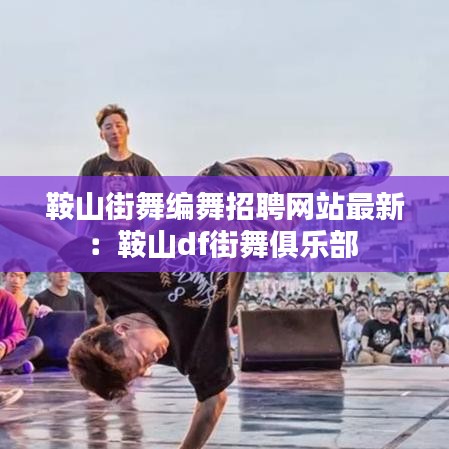 鞍山街舞编舞招聘网站最新：鞍山df街舞俱乐部 