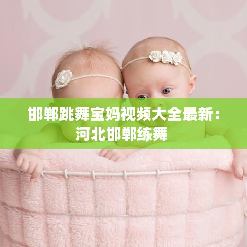 邯郸跳舞宝妈视频大全最新：河北邯郸练舞 