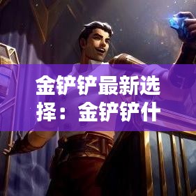金铲铲最新选择：金铲铲什么装备最好 