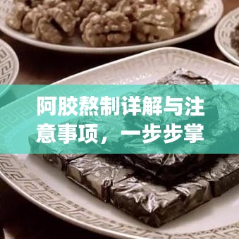 阿胶熬制详解与注意事项，一步步掌握阿胶制作精髓
