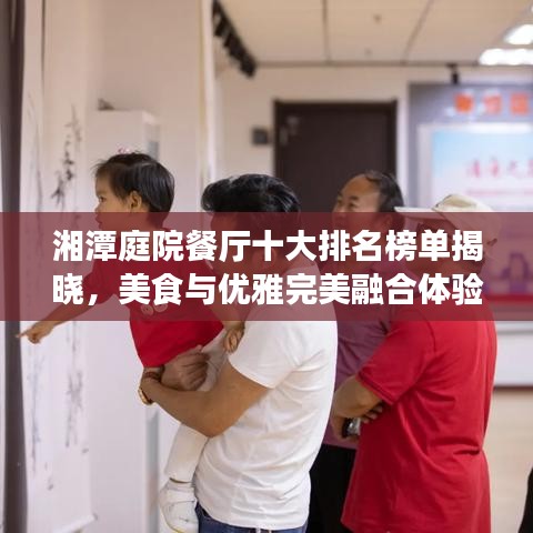 湘潭庭院餐厅十大排名榜单揭晓，美食与优雅完美融合体验