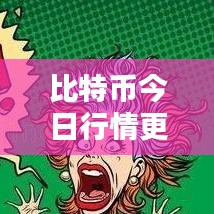 比特币今日行情更新，最新动态与消息汇总