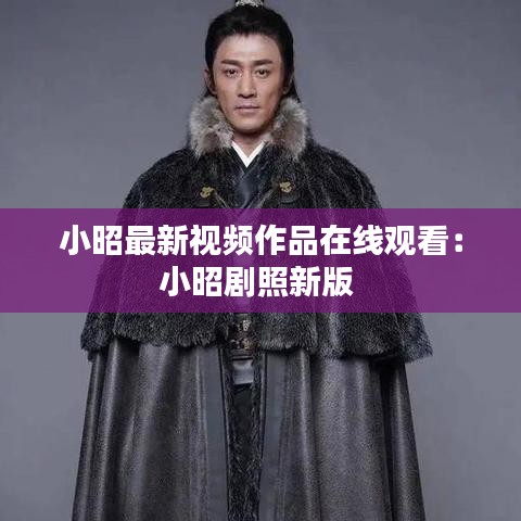 小昭最新视频作品在线观看：小昭剧照新版 
