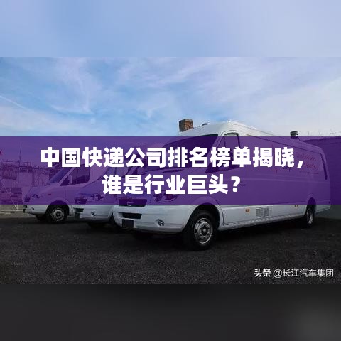 中国快递公司排名榜单揭晓，谁是行业巨头？