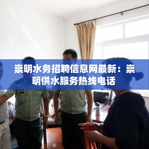 崇明水务招聘信息网最新：崇明供水服务热线电话 