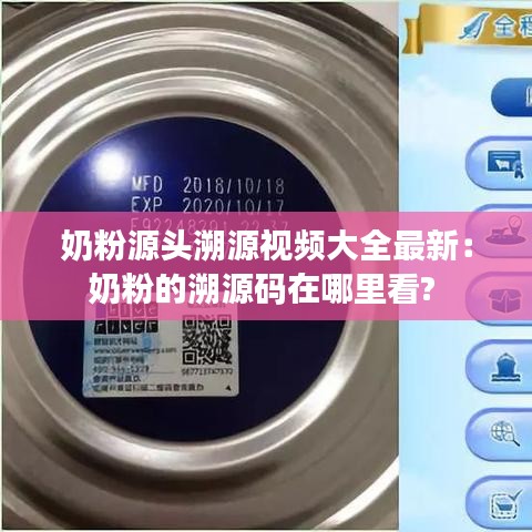 奶粉源头溯源视频大全最新：奶粉的溯源码在哪里看? 
