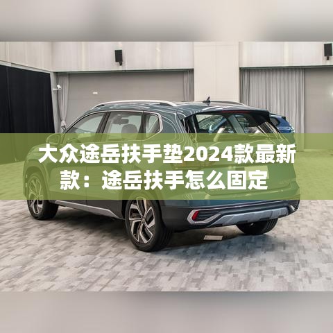 大众途岳扶手垫2024款最新款：途岳扶手怎么固定 
