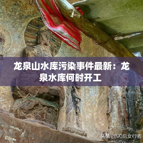龙泉山水库污染事件最新：龙泉水库何时开工 