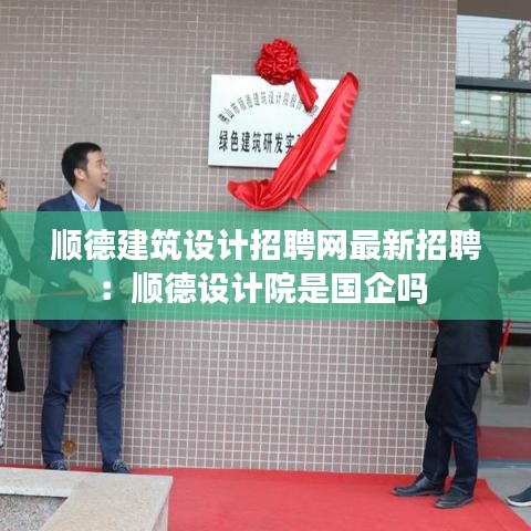 顺德建筑设计招聘网最新招聘：顺德设计院是国企吗 
