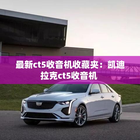 最新ct5收音机收藏夹：凯迪拉克ct5收音机 