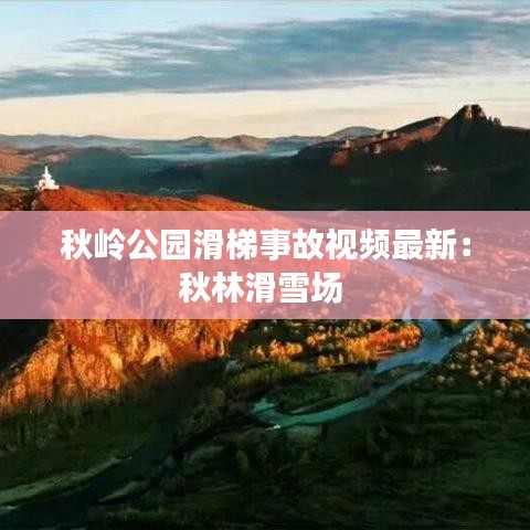 秋岭公园滑梯事故视频最新：秋林滑雪场 