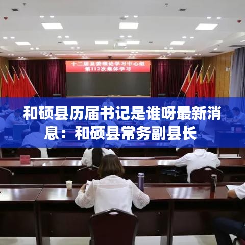 和硕县历届书记是谁呀最新消息：和硕县常务副县长 