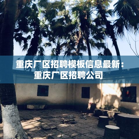 重庆厂区招聘模板信息最新：重庆厂区招聘公司 