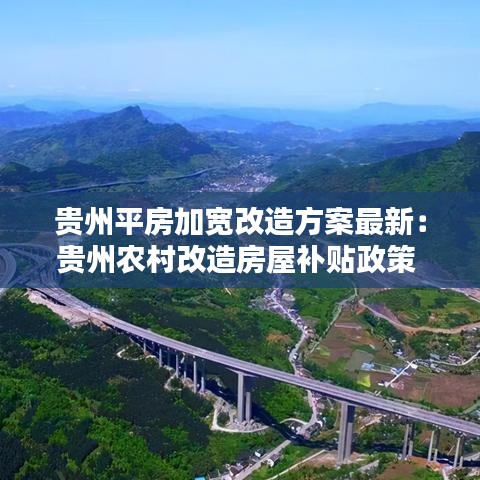 贵州平房加宽改造方案最新：贵州农村改造房屋补贴政策 