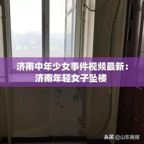济南中年少女事件视频最新：济南年轻女子坠楼 