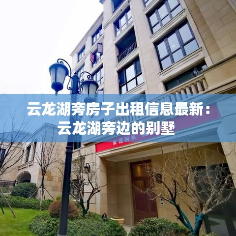 云龙湖旁房子出租信息最新：云龙湖旁边的别墅 