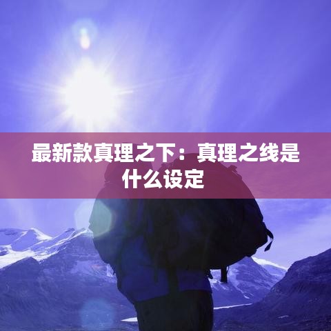最新款真理之下：真理之线是什么设定 