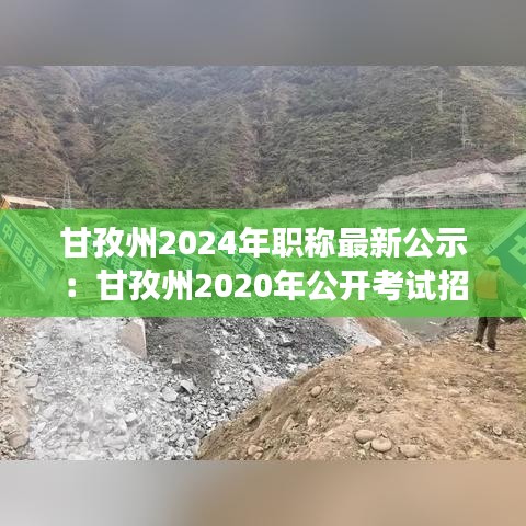 甘孜州2024年职称最新公示：甘孜州2020年公开考试招聘综合类事业单位工作人员 