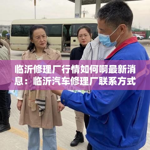 临沂修理厂行情如何啊最新消息：临沂汽车修理厂联系方式 