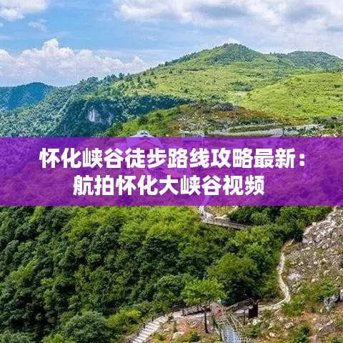 怀化峡谷徒步路线攻略最新：航拍怀化大峡谷视频 