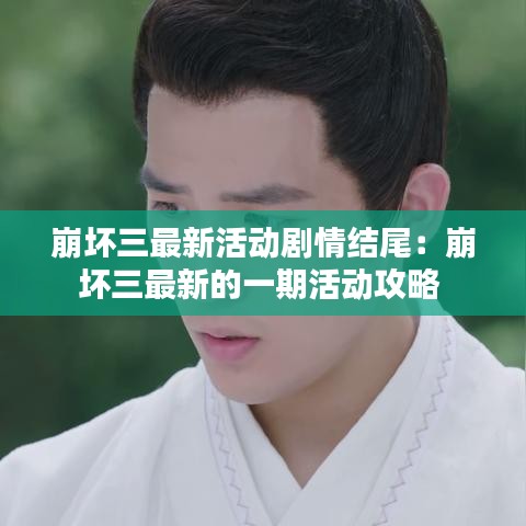 崩坏三最新活动剧情结尾：崩坏三最新的一期活动攻略 