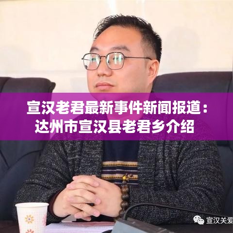 宣汉老君最新事件新闻报道：达州市宣汉县老君乡介绍 