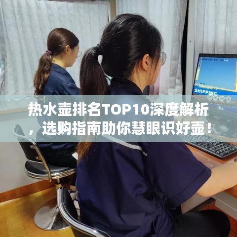 热水壶排名TOP10深度解析，选购指南助你慧眼识好壶！