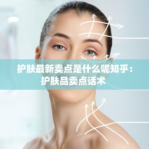护肤最新卖点是什么呢知乎：护肤品卖点话术 