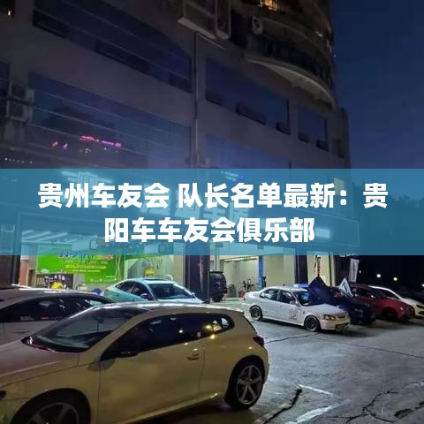 贵州车友会 队长名单最新：贵阳车车友会俱乐部 