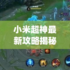 小米超神最新攻略揭秘，提升游戏技巧与策略，助你成为战场高手！