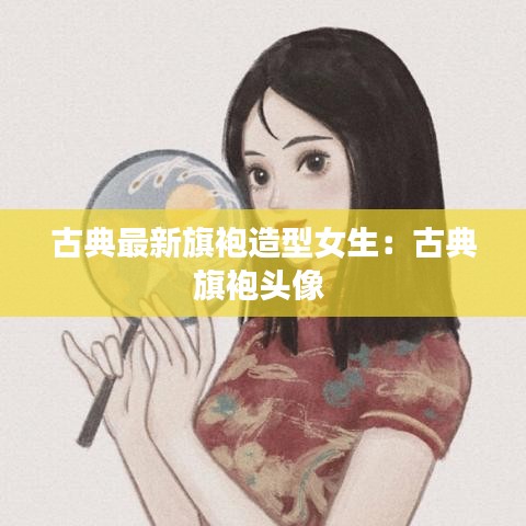 古典最新旗袍造型女生：古典旗袍头像 