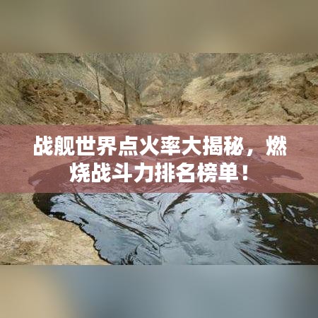战舰世界点火率大揭秘，燃烧战斗力排名榜单！
