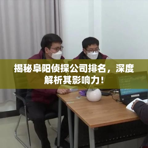 揭秘阜阳侦探公司排名，深度解析其影响力！