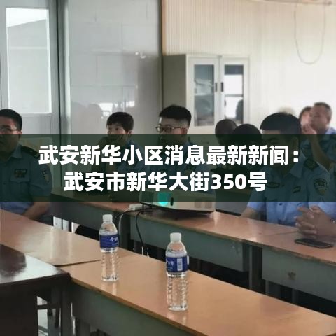武安新华小区消息最新新闻：武安市新华大街350号 