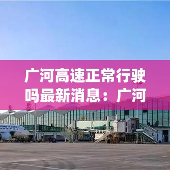 广河高速正常行驶吗最新消息：广河高速交通现况 