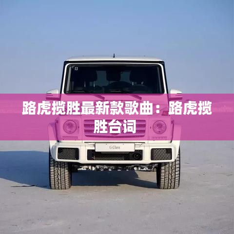 路虎揽胜最新款歌曲：路虎揽胜台词 
