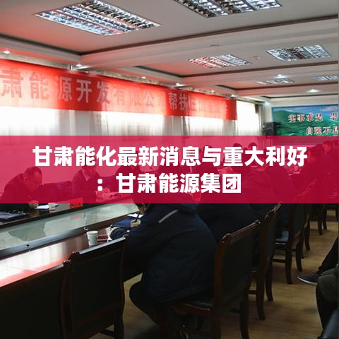 甘肃能化最新消息与重大利好：甘肃能源集团 