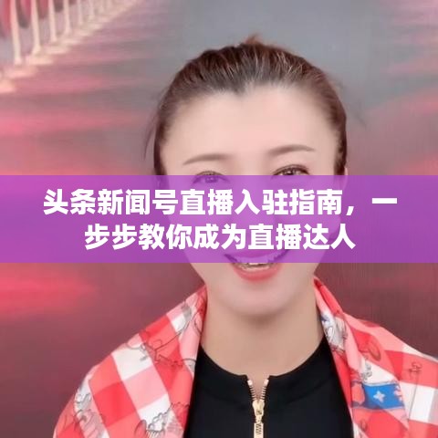头条新闻号直播入驻指南，一步步教你成为直播达人