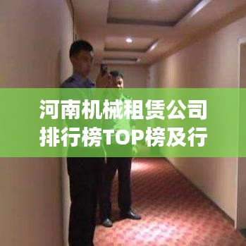 河南机械租赁公司排行榜TOP榜及行业影响力分析
