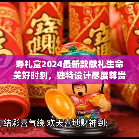 寿礼盒2024最新款献礼生命美好时刻，独特设计尽展尊贵风采