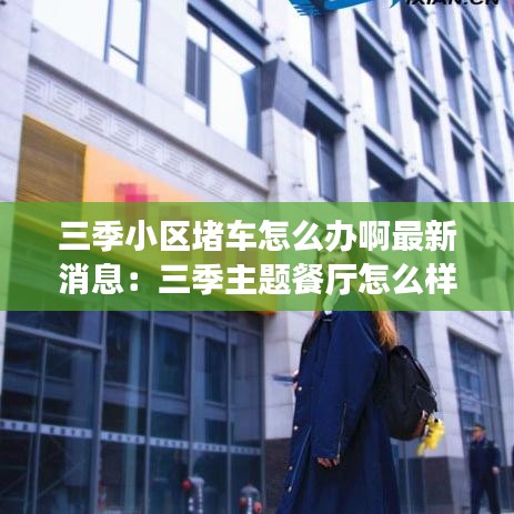三季小区堵车怎么办啊最新消息：三季主题餐厅怎么样 